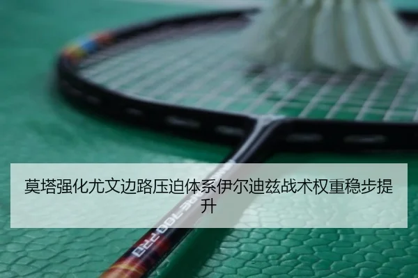 莫塔强化尤文边路压迫体系伊尔迪兹战术权重稳步提升